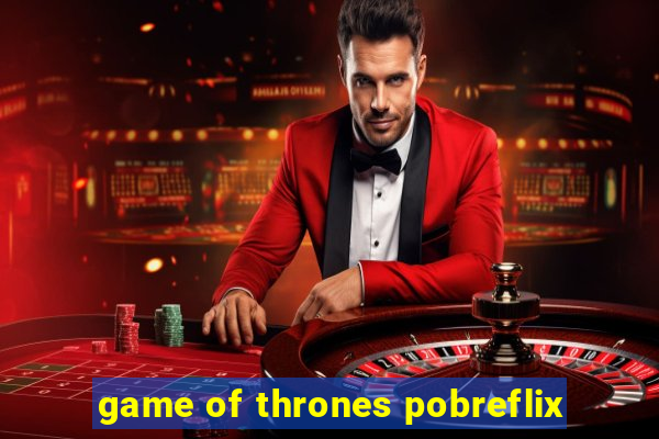 game of thrones pobreflix